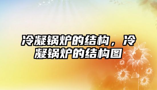 冷凝鍋爐的結(jié)構(gòu)，冷凝鍋爐的結(jié)構(gòu)圖