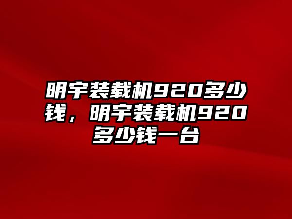 明宇裝載機920多少錢，明宇裝載機920多少錢一臺