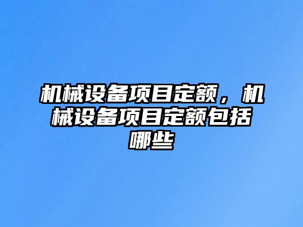 機(jī)械設(shè)備項(xiàng)目定額，機(jī)械設(shè)備項(xiàng)目定額包括哪些