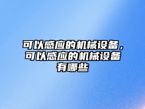 可以感應(yīng)的機(jī)械設(shè)備，可以感應(yīng)的機(jī)械設(shè)備有哪些