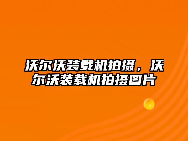 沃爾沃裝載機(jī)拍攝，沃爾沃裝載機(jī)拍攝圖片