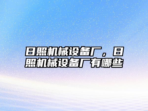 日照機(jī)械設(shè)備廠，日照機(jī)械設(shè)備廠有哪些