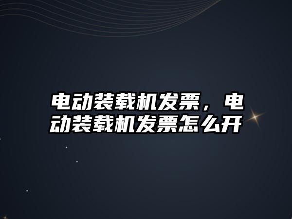 電動裝載機發(fā)票，電動裝載機發(fā)票怎么開