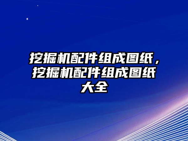 挖掘機(jī)配件組成圖紙，挖掘機(jī)配件組成圖紙大全