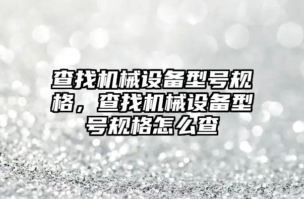 查找機械設備型號規(guī)格，查找機械設備型號規(guī)格怎么查