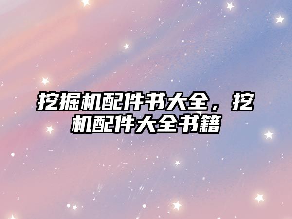 挖掘機(jī)配件書大全，挖機(jī)配件大全書籍