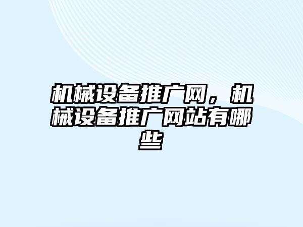 機械設(shè)備推廣網(wǎng)，機械設(shè)備推廣網(wǎng)站有哪些