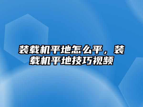 裝載機平地怎么平，裝載機平地技巧視頻