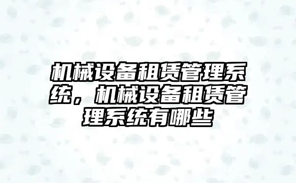 機械設備租賃管理系統(tǒng)，機械設備租賃管理系統(tǒng)有哪些