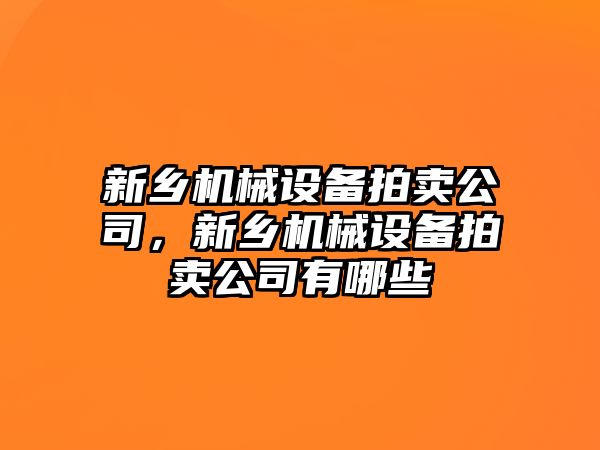 新鄉(xiāng)機械設(shè)備拍賣公司，新鄉(xiāng)機械設(shè)備拍賣公司有哪些