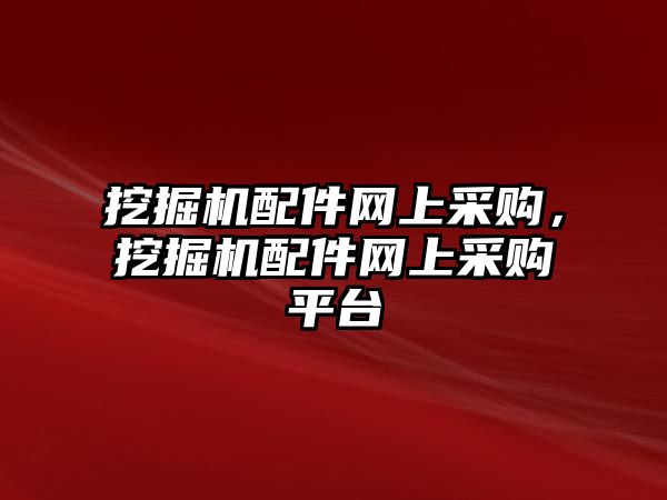 挖掘機(jī)配件網(wǎng)上采購(gòu)，挖掘機(jī)配件網(wǎng)上采購(gòu)平臺(tái)