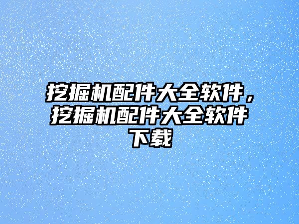 挖掘機配件大全軟件，挖掘機配件大全軟件下載