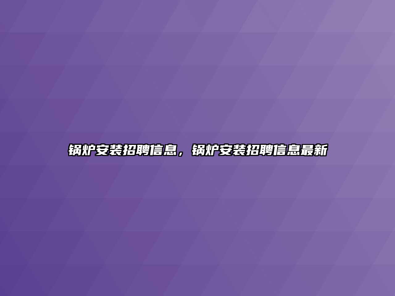 鍋爐安裝招聘信息，鍋爐安裝招聘信息最新