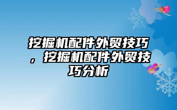 挖掘機(jī)配件外貿(mào)技巧，挖掘機(jī)配件外貿(mào)技巧分析