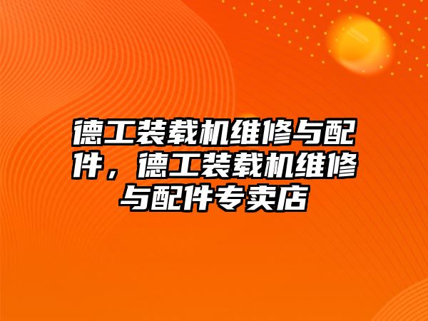 德工裝載機(jī)維修與配件，德工裝載機(jī)維修與配件專賣店