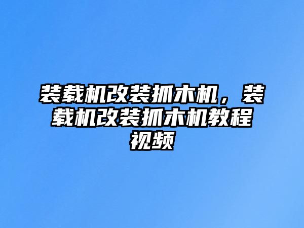 裝載機(jī)改裝抓木機(jī)，裝載機(jī)改裝抓木機(jī)教程視頻