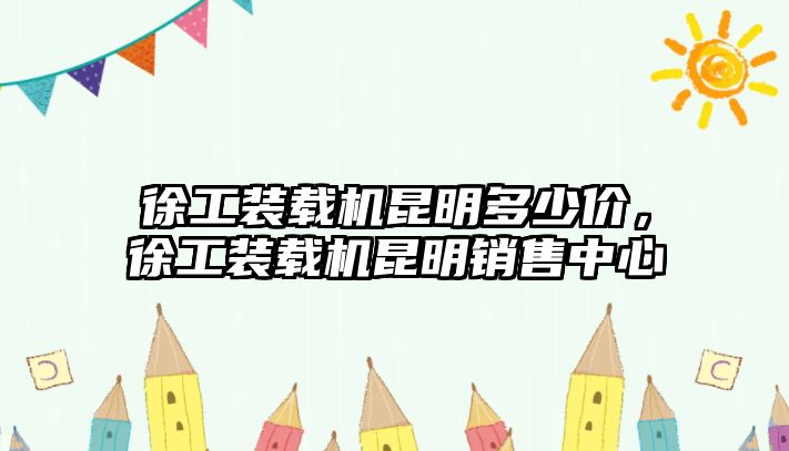 徐工裝載機昆明多少價，徐工裝載機昆明銷售中心