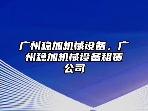 廣州穩(wěn)加機械設(shè)備，廣州穩(wěn)加機械設(shè)備租賃公司