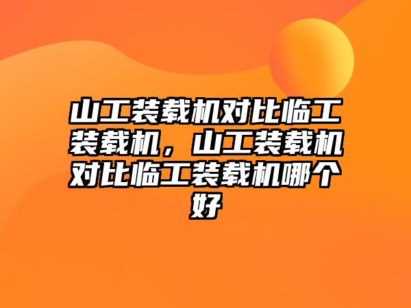 山工裝載機(jī)對(duì)比臨工裝載機(jī)，山工裝載機(jī)對(duì)比臨工裝載機(jī)哪個(gè)好