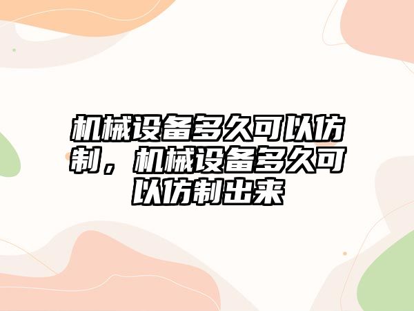 機械設備多久可以仿制，機械設備多久可以仿制出來