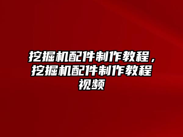 挖掘機(jī)配件制作教程，挖掘機(jī)配件制作教程視頻