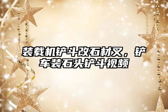 裝載機鏟斗改石材叉，鏟車裝石頭鏟斗視頻