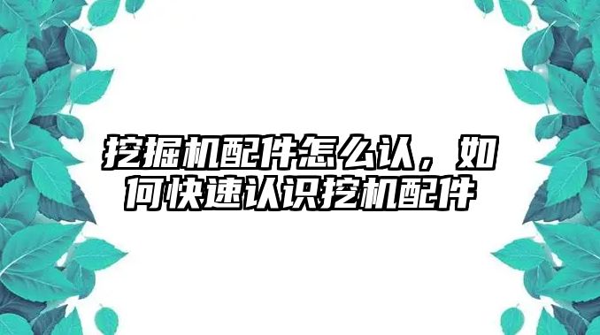 挖掘機配件怎么認，如何快速認識挖機配件