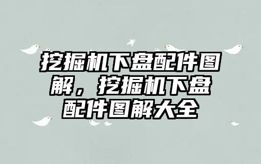 挖掘機(jī)下盤配件圖解，挖掘機(jī)下盤配件圖解大全