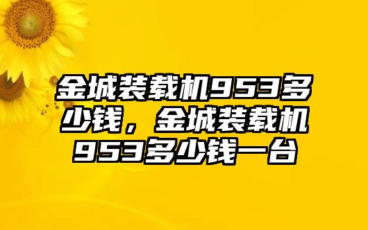 金城裝載機(jī)953多少錢，金城裝載機(jī)953多少錢一臺(tái)