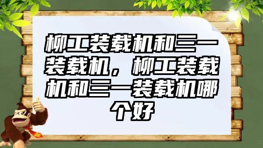 柳工裝載機(jī)和三一裝載機(jī)，柳工裝載機(jī)和三一裝載機(jī)哪個(gè)好