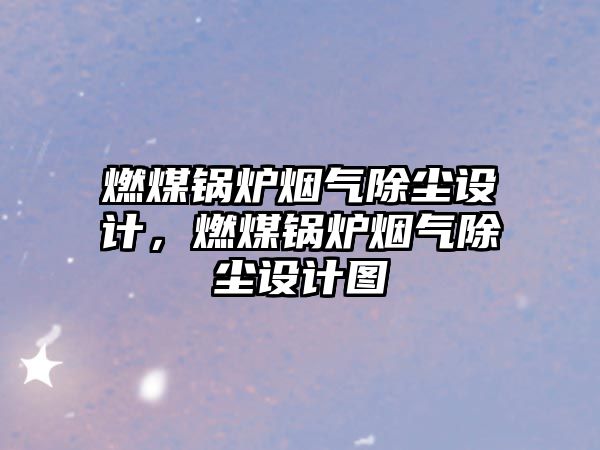 燃煤鍋爐煙氣除塵設計，燃煤鍋爐煙氣除塵設計圖