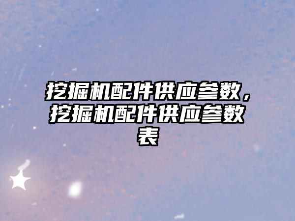 挖掘機配件供應參數(shù)，挖掘機配件供應參數(shù)表