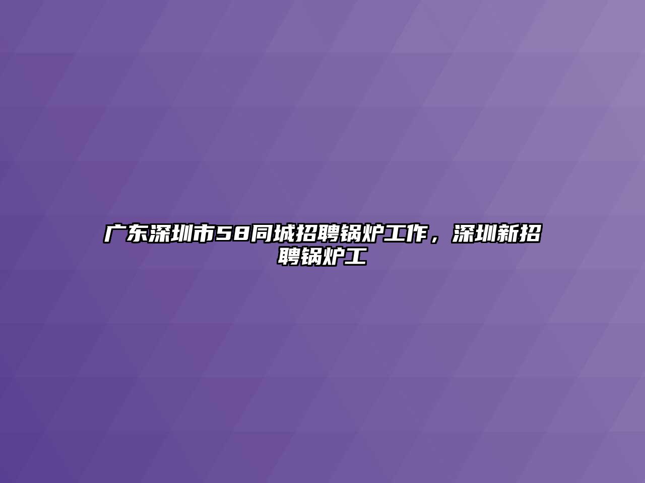 廣東深圳市58同城招聘鍋爐工作，深圳新招聘鍋爐工