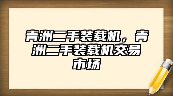 青洲二手裝載機，青洲二手裝載機交易市場