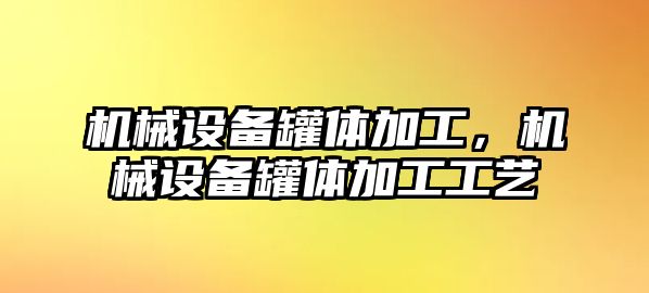 機(jī)械設(shè)備罐體加工，機(jī)械設(shè)備罐體加工工藝