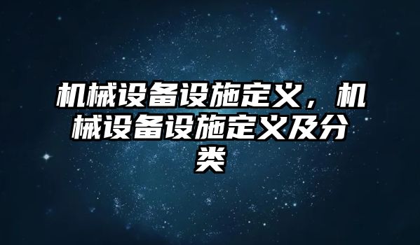 機(jī)械設(shè)備設(shè)施定義，機(jī)械設(shè)備設(shè)施定義及分類