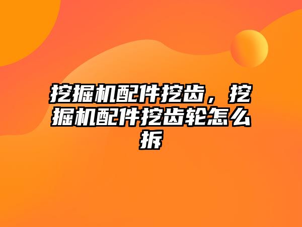 挖掘機配件挖齒，挖掘機配件挖齒輪怎么拆