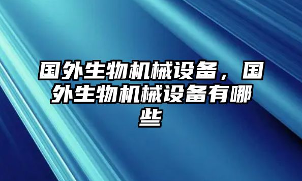 國外生物機(jī)械設(shè)備，國外生物機(jī)械設(shè)備有哪些