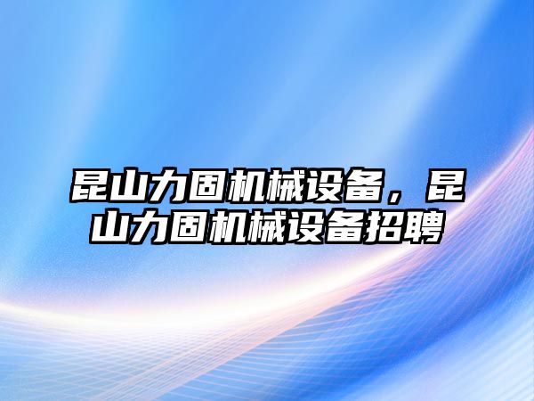 昆山力固機(jī)械設(shè)備，昆山力固機(jī)械設(shè)備招聘