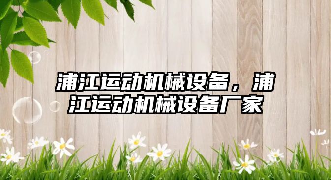 浦江運動機械設(shè)備，浦江運動機械設(shè)備廠家