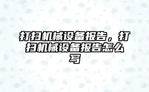 打掃機械設(shè)備報告，打掃機械設(shè)備報告怎么寫