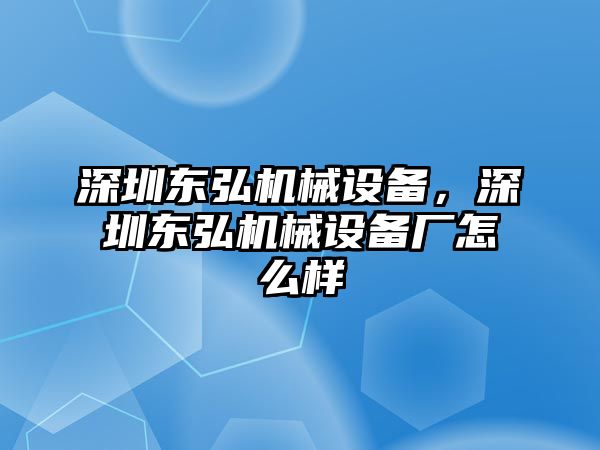 深圳東弘機械設(shè)備，深圳東弘機械設(shè)備廠怎么樣