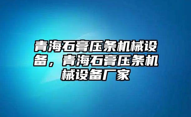 青海石膏壓條機械設(shè)備，青海石膏壓條機械設(shè)備廠家