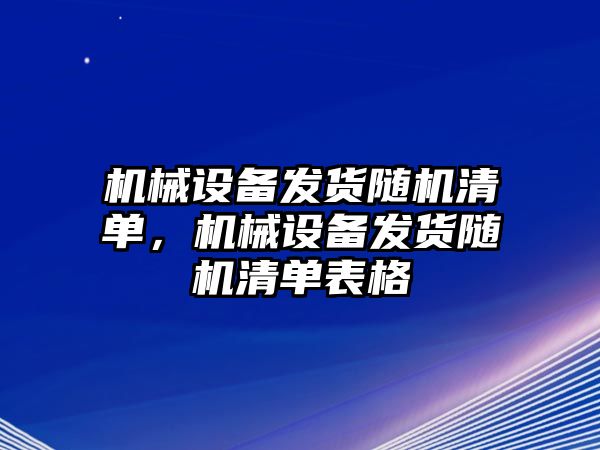 機械設(shè)備發(fā)貨隨機清單，機械設(shè)備發(fā)貨隨機清單表格