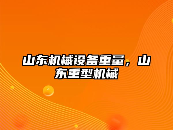 山東機械設備重量，山東重型機械