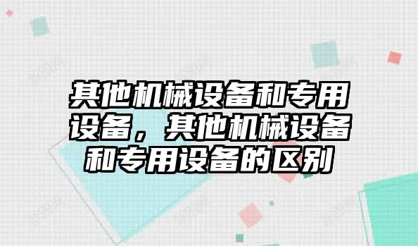 其他機械設備和專用設備，其他機械設備和專用設備的區(qū)別