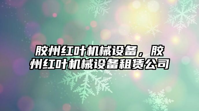 膠州紅葉機(jī)械設(shè)備，膠州紅葉機(jī)械設(shè)備租賃公司