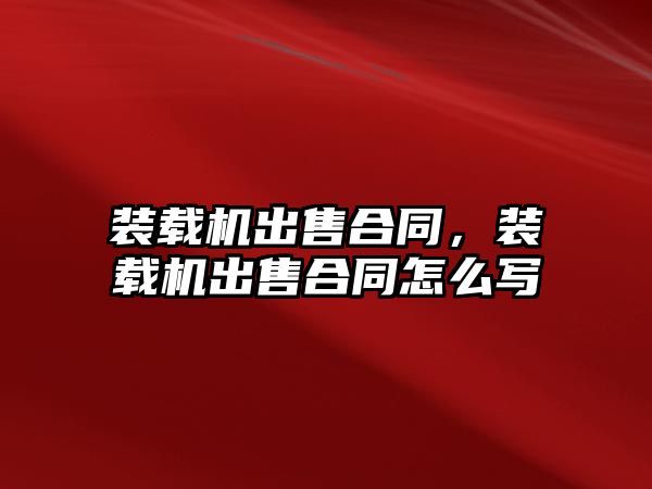 裝載機出售合同，裝載機出售合同怎么寫