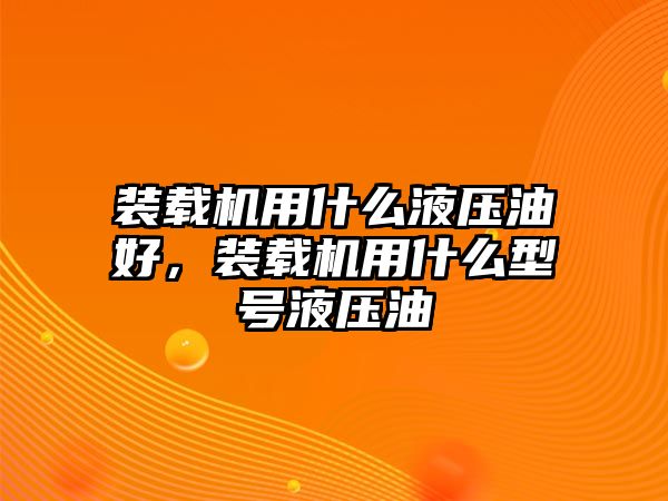 裝載機用什么液壓油好，裝載機用什么型號液壓油