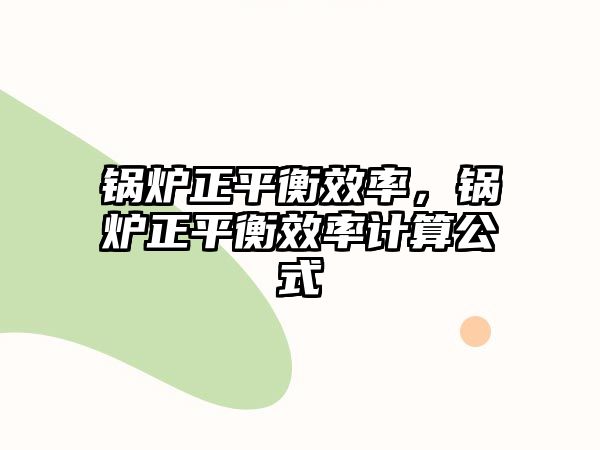 鍋爐正平衡效率，鍋爐正平衡效率計(jì)算公式